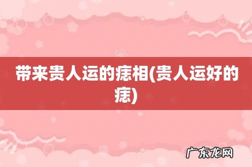 贵人运好的痣 带来贵人运的痣相