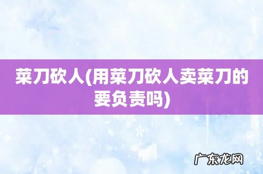 用菜刀砍人卖菜刀的要负责吗 菜刀砍人