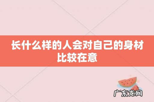 长什么样的人会对自己的身材比较在意