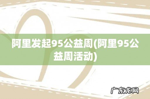 阿里95公益周活动 阿里发起95公益周