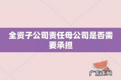 全资子公司责任母公司是否需要承担