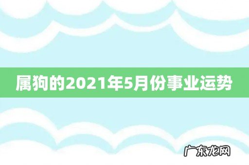 属狗的2021年5月份事业运势