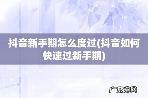 抖音如何快速过新手期 抖音新手期怎么度过
