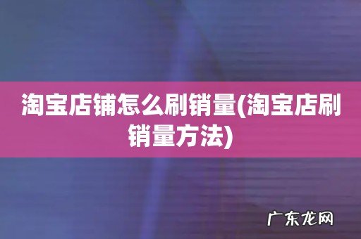 淘宝店刷销量方法 淘宝店铺怎么刷销量