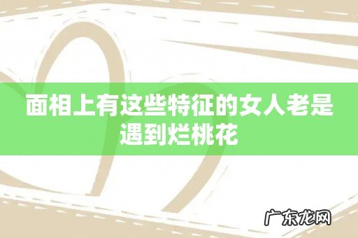 面相上有这些特征的女人老是遇到烂桃花