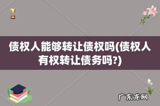 债权人有权转让债务吗? 债权人能够转让债权吗