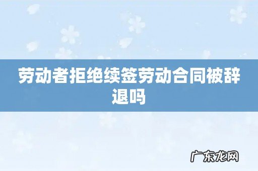 劳动者拒绝续签劳动合同被辞退吗