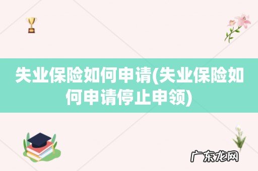失业保险如何申请停止申领 失业保险如何申请