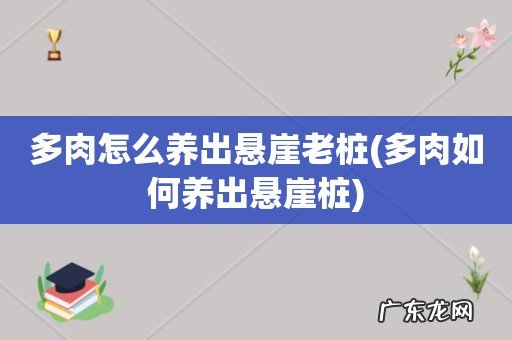 多肉如何养出悬崖桩 多肉怎么养出悬崖老桩