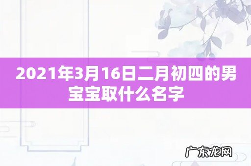 2021年3月16日二月初四的男宝宝取什么名字
