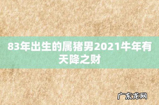83年出生的属猪男2021牛年有天降之财