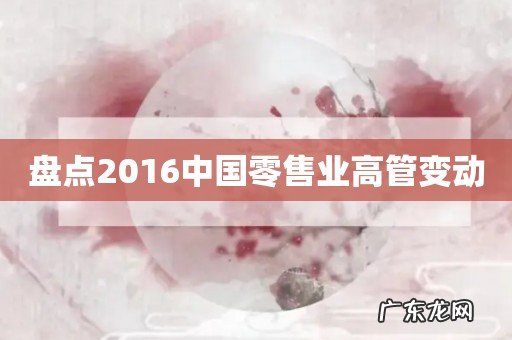 盘点2016中国零售业高管变动