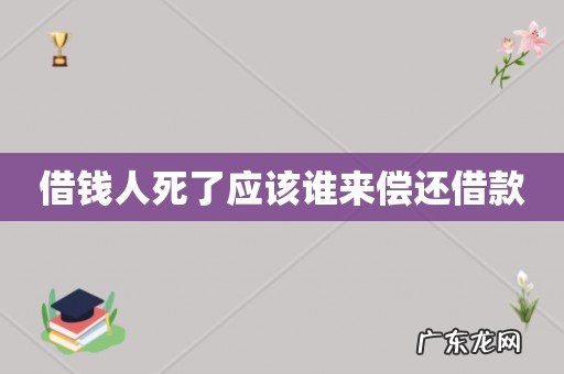借钱人死了应该谁来偿还借款