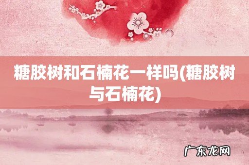 糖胶树与石楠花 糖胶树和石楠花一样吗