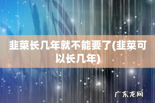 韭菜可以长几年 韭菜长几年就不能要了