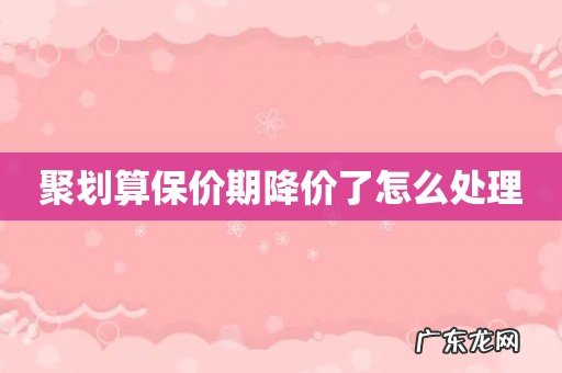 聚划算保价期降价了怎么处理