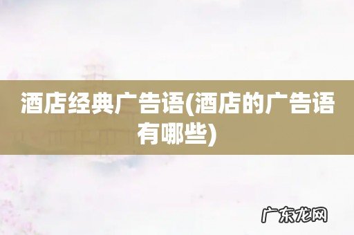 酒店的广告语有哪些 酒店经典广告语