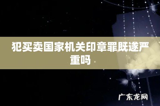 犯买卖国家机关印章罪既遂严重吗