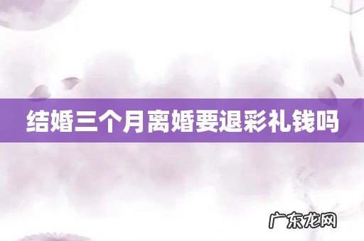 结婚三个月离婚要退彩礼钱吗