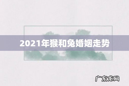 2021年猴和兔婚姻走势