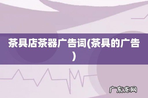 茶具的广告 茶具店茶器广告词