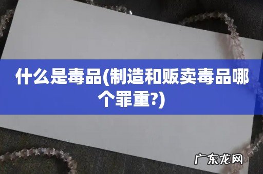 制造和贩卖毒品哪个罪重? 什么是毒品