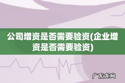 企业增资是否需要验资 公司增资是否需要验资