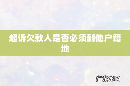 起诉欠款人是否必须到他户籍地