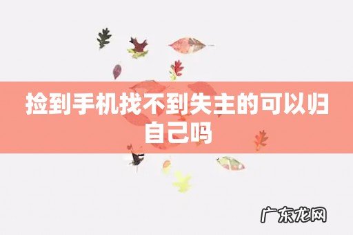 捡到手机找不到失主的可以归自己吗