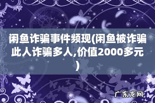闲鱼被诈骗此人诈骗多人,价值2000多元 闲鱼诈骗事件频现