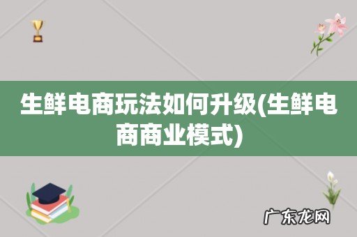 生鲜电商商业模式 生鲜电商玩法如何升级