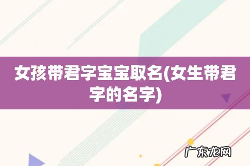 女生带君字的名字 女孩带君字宝宝取名