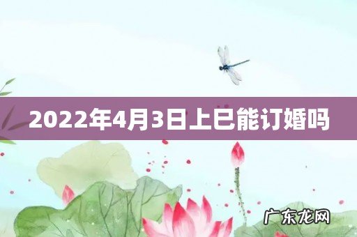2022年4月3日上巳能订婚吗