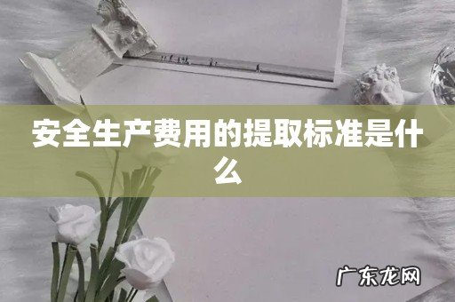安全生产费用的提取标准是什么