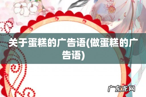 做蛋糕的广告语 关于蛋糕的广告语