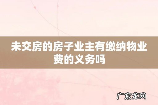 未交房的房子业主有缴纳物业费的义务吗