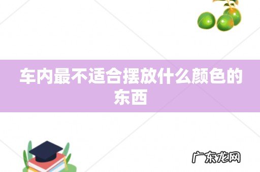 车内最不适合摆放什么颜色的东西