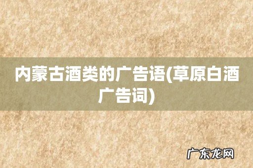 草原白酒广告词 内蒙古酒类的广告语