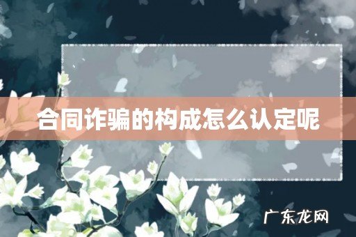 合同诈骗的构成怎么认定呢