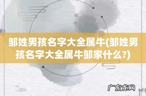 邹姓男孩名字大全属牛邹家什么? 邹姓男孩名字大全属牛