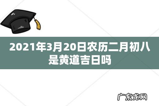 2021年3月20日农历二月初八是黄道吉日吗