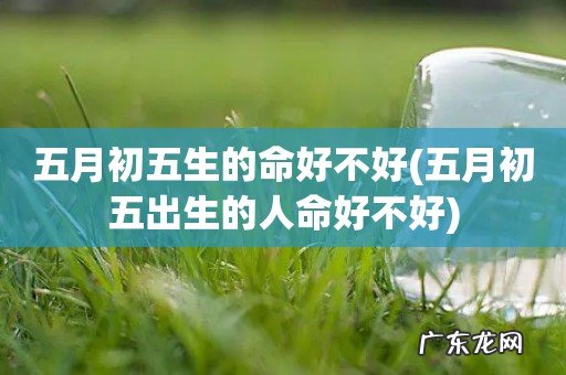 五月初五出生的人命好不好 五月初五生的命好不好