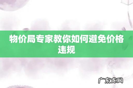 物价局专家教你如何避免价格违规