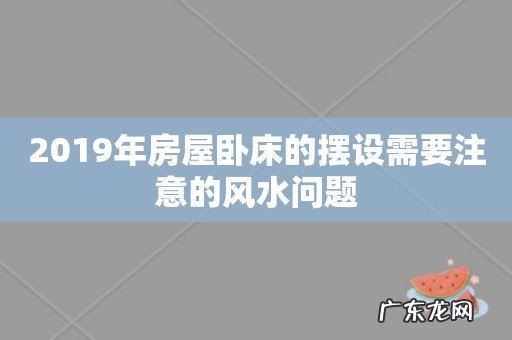 2019年房屋卧床的摆设需要注意的风水问题