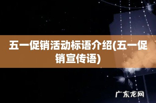 五一促销宣传语 五一促销活动标语介绍