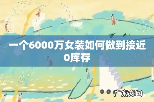 一个6000万女装如何做到接近0库存