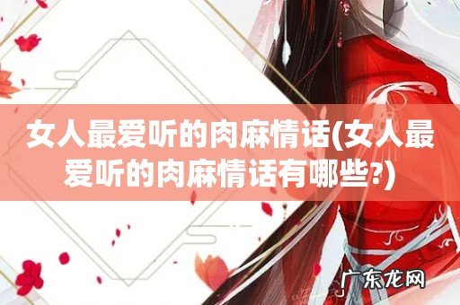 女人最爱听的肉麻情话有哪些? 女人最爱听的肉麻情话