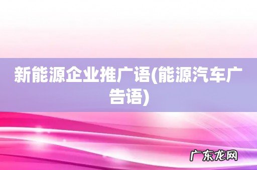 能源汽车广告语 新能源企业推广语