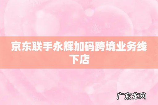 京东联手永辉加码跨境业务线下店