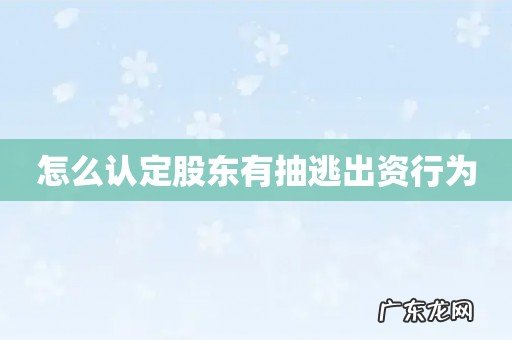 怎么认定股东有抽逃出资行为